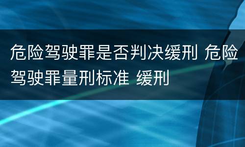 危险驾驶罪是否判决缓刑 危险驾驶罪量刑标准 缓刑