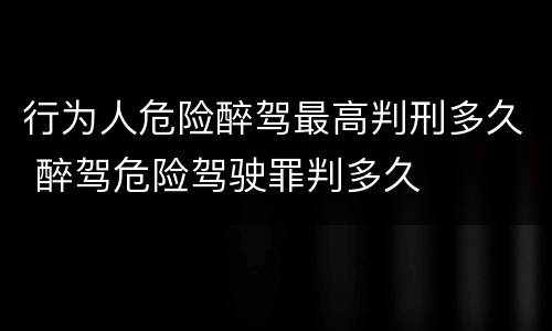 行为人危险醉驾最高判刑多久 醉驾危险驾驶罪判多久