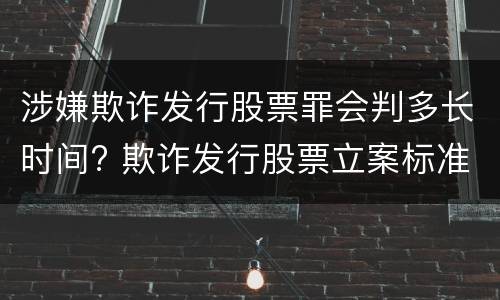 涉嫌欺诈发行股票罪会判多长时间? 欺诈发行股票立案标准