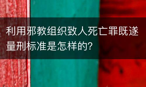 利用邪教组织致人死亡罪既遂量刑标准是怎样的？