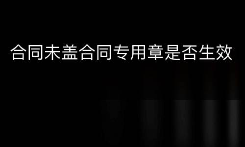 合同未盖合同专用章是否生效