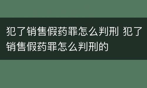 犯了销售假药罪怎么判刑 犯了销售假药罪怎么判刑的