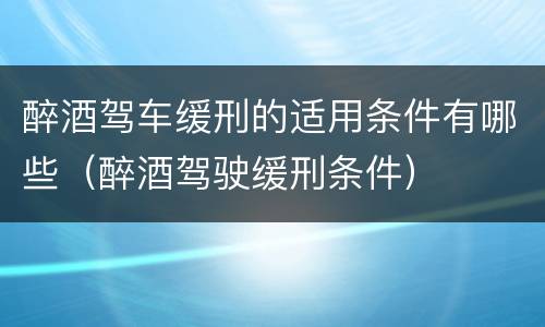 醉酒驾车缓刑的适用条件有哪些（醉酒驾驶缓刑条件）