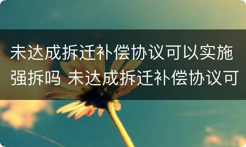 未达成拆迁补偿协议可以实施强拆吗 未达成拆迁补偿协议可以实施强拆吗
