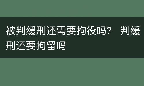 被判缓刑还需要拘役吗？ 判缓刑还要拘留吗