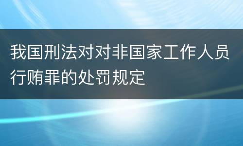 我国刑法对对非国家工作人员行贿罪的处罚规定