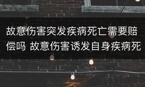 故意伤害突发疾病死亡需要赔偿吗 故意伤害诱发自身疾病死亡