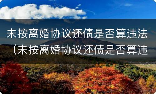 未按离婚协议还债是否算违法（未按离婚协议还债是否算违法行为）