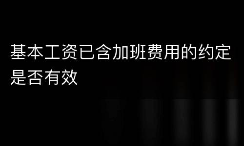 基本工资已含加班费用的约定是否有效