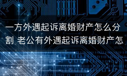 一方外遇起诉离婚财产怎么分割 老公有外遇起诉离婚财产怎么分