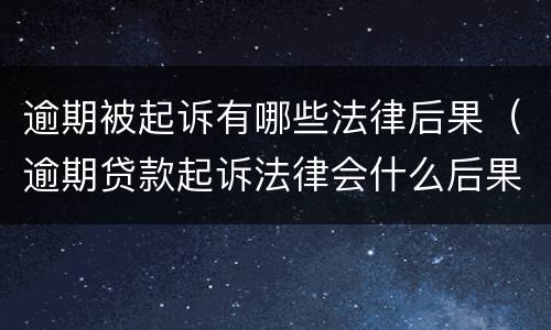 逾期被起诉有哪些法律后果（逾期贷款起诉法律会什么后果）