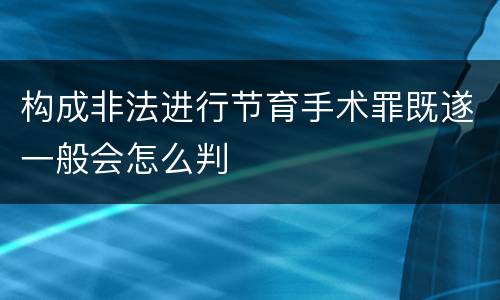 构成非法进行节育手术罪既遂一般会怎么判