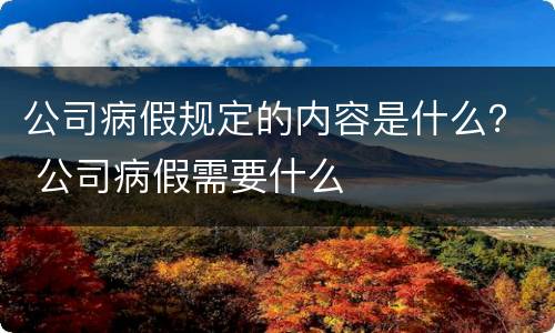 公司病假规定的内容是什么？ 公司病假需要什么