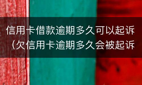 信用卡借款逾期多久可以起诉（欠信用卡逾期多久会被起诉）