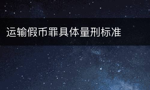 运输假币罪具体量刑标准