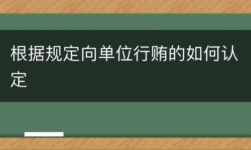 根据规定向单位行贿的如何认定