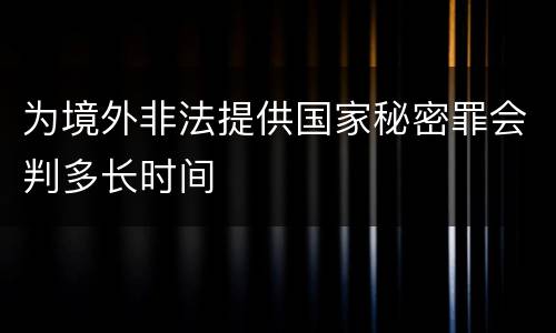 为境外非法提供国家秘密罪会判多长时间