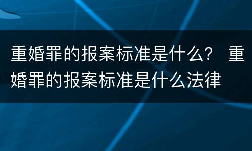 重婚罪的报案标准是什么？ 重婚罪的报案标准是什么法律