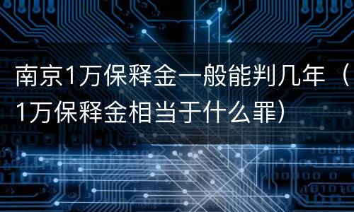 南京1万保释金一般能判几年（1万保释金相当于什么罪）