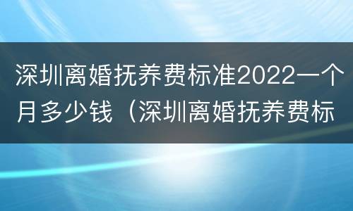 深圳离婚抚养费标准2022一个月多少钱（深圳离婚抚养费标准2020标准）