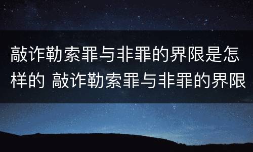 敲诈勒索罪与非罪的界限是怎样的 敲诈勒索罪与非罪的界限是怎样的