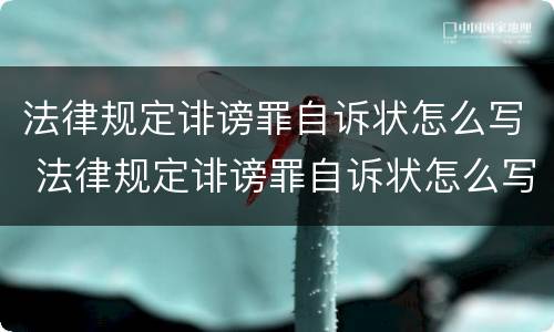法律规定诽谤罪自诉状怎么写 法律规定诽谤罪自诉状怎么写才有效