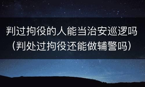 判过拘役的人能当治安巡逻吗（判处过拘役还能做辅警吗）