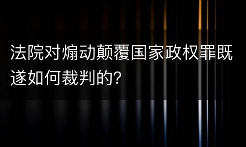 法院对煽动颠覆国家政权罪既遂如何裁判的？