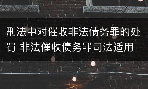 刑法中对催收非法债务罪的处罚 非法催收债务罪司法适用