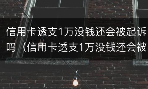 信用卡透支1万没钱还会被起诉吗（信用卡透支1万没钱还会被起诉吗）