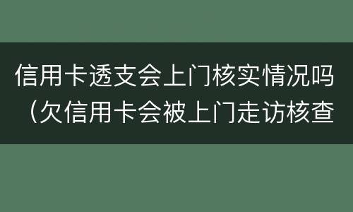 信用卡透支会上门核实情况吗（欠信用卡会被上门走访核查吗?）