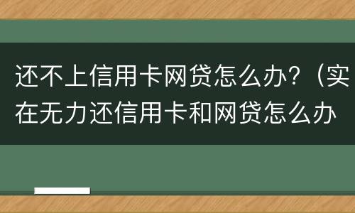 还不上信用卡网贷怎么办?（实在无力还信用卡和网贷怎么办）