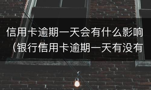 信用卡逾期一天会有什么影响（银行信用卡逾期一天有没有影响?）