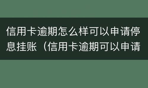 信用卡逾期怎么样可以申请停息挂账（信用卡逾期可以申请停息挂账吗）