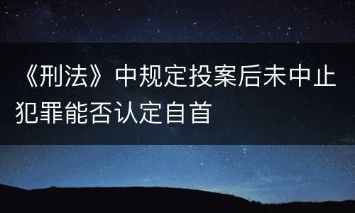 《刑法》中规定投案后未中止犯罪能否认定自首