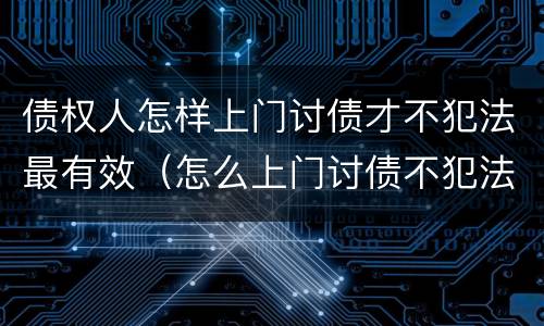 债权人怎样上门讨债才不犯法最有效（怎么上门讨债不犯法）