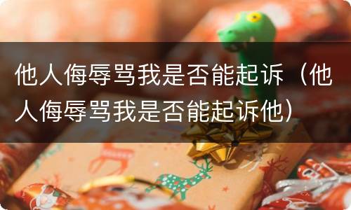 他人侮辱骂我是否能起诉（他人侮辱骂我是否能起诉他）
