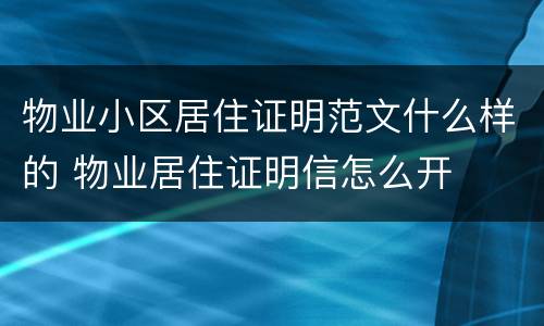 物业小区居住证明范文什么样的 物业居住证明信怎么开