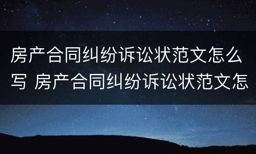 房产合同纠纷诉讼状范文怎么写 房产合同纠纷诉讼状范文怎么写的