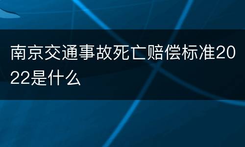南京交通事故死亡赔偿标准2022是什么