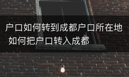 户口如何转到成都户口所在地 如何把户口转入成都