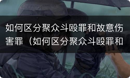 如何区分聚众斗殴罪和故意伤害罪（如何区分聚众斗殴罪和故意伤害罪的区别）