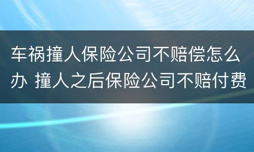 车祸撞人保险公司不赔偿怎么办 撞人之后保险公司不赔付费用有哪些