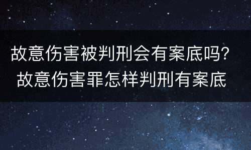故意伤害被判刑会有案底吗？ 故意伤害罪怎样判刑有案底