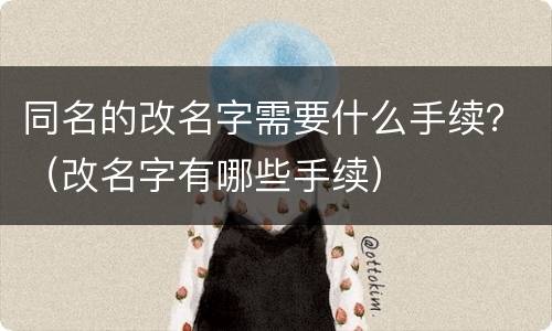 同名的改名字需要什么手续？（改名字有哪些手续）