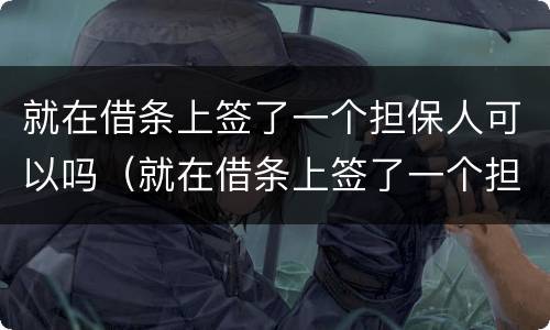 就在借条上签了一个担保人可以吗（就在借条上签了一个担保人可以吗怎么办）