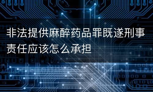 非法提供麻醉药品罪既遂刑事责任应该怎么承担