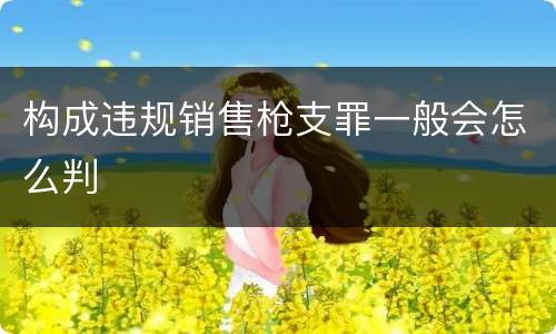构成违规销售枪支罪一般会怎么判