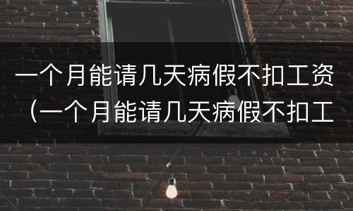 一个月能请几天病假不扣工资（一个月能请几天病假不扣工资合理吗）