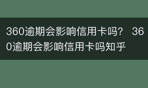 360逾期会影响信用卡吗？ 360逾期会影响信用卡吗知乎